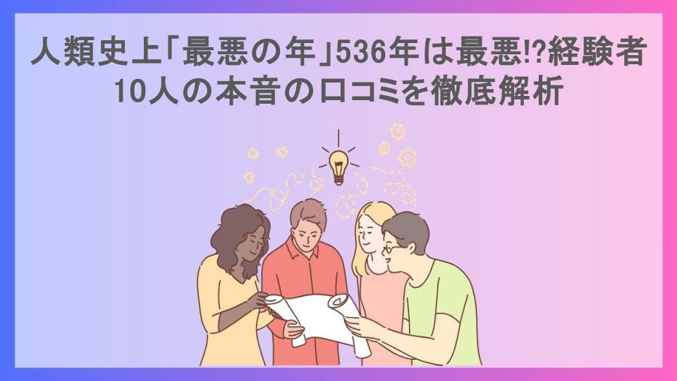 人類史上「最悪の年」536年は最悪!?経験者10人の本音の口コミを徹底解析